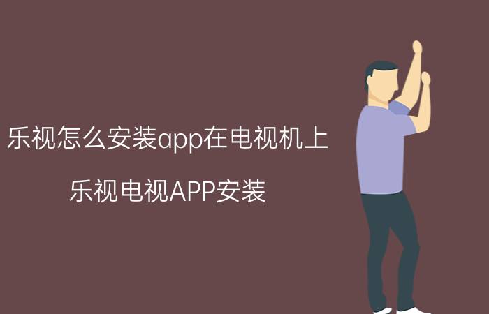 乐视怎么安装app在电视机上 乐视电视APP安装